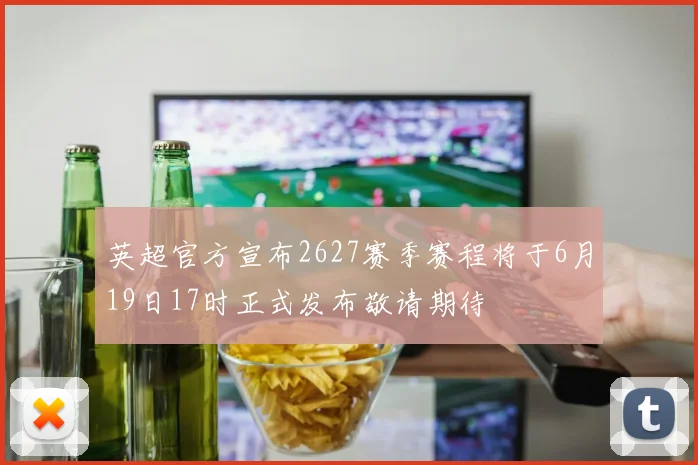 英超官方宣布2627赛季赛程将于6月19日17时正式发布敬请期待