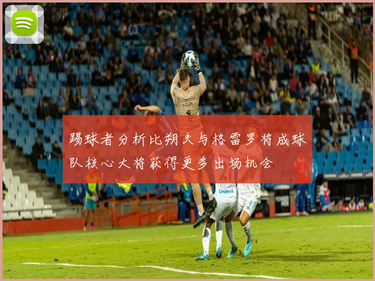 踢球者分析比朔夫与格雷罗将成球队核心大将获得更多出场机会