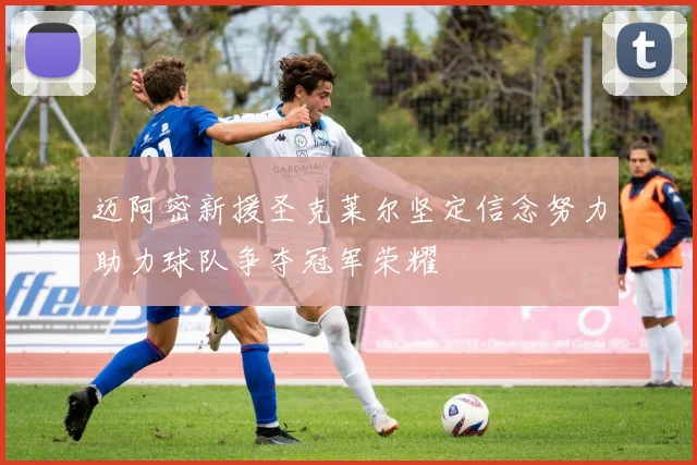 迈阿密新援圣克莱尔坚定信念努力助力球队争夺冠军荣耀