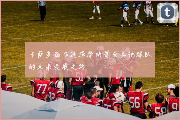 卡萨多面临选择摩纳哥或其他球队的未来发展之路