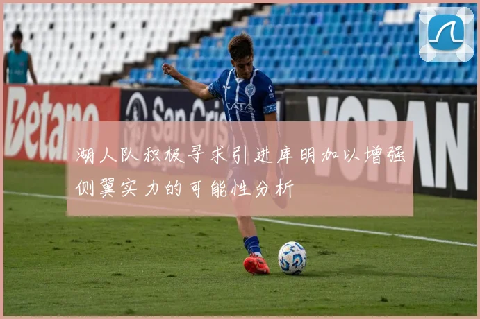 湖人队积极寻求引进库明加以增强侧翼实力的可能性分析